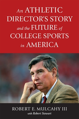 An Athletic Director's Story and the Future of College Sports in America by Mulcahy, Robert E.