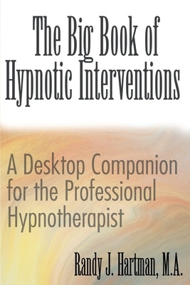 The Big Book of Hypnotic Interventions: A Desktop Companion for the Professional Hypnotherapist by Hartman, Randy J.