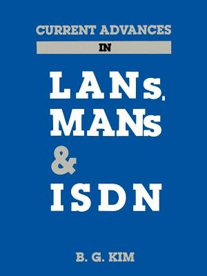 Current Advances in LANs, Mans and ISDN by Kim, B. G.