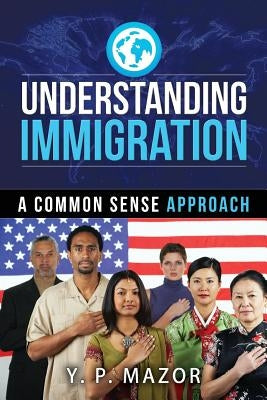 Understanding Immigration: A Common Sense Approach by Mazor, Y. P.