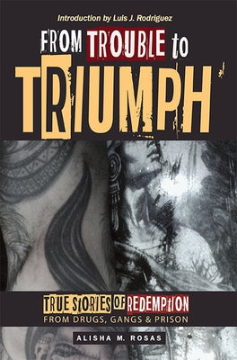 From Trouble to Triumph: True Stories of Redemption from Drugs, Gangs, and Prison by Rosas, M. Alisha
