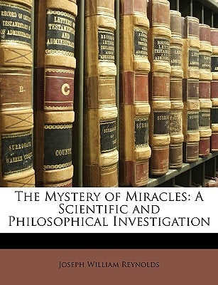 The Mystery of Miracles: A Scientific and Philosophical Investigation by Reynolds, Joseph William