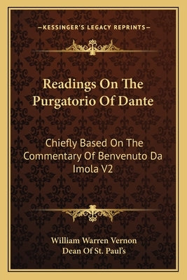 Readings On The Purgatorio Of Dante: Chiefly Based On The Commentary Of Benvenuto Da Imola V2 by Vernon, William Warren