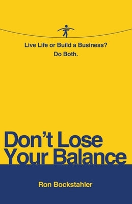 Don't Lose Your Balance: Live Life or Build a Business? Do Both by Bockstahler, Ron