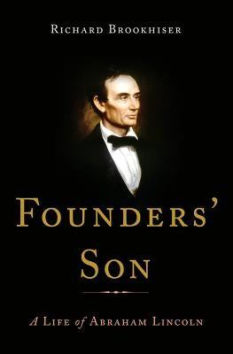 Founders' Son: A Life of Abraham Lincoln by Brookhiser, Richard
