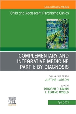 Complimentary and Integrative Medicine Part I: Disorders, an Issue of Childand Adolescent Psychiatric Clinics of North America: Volume 32-2 by Simkin, Deborah R.