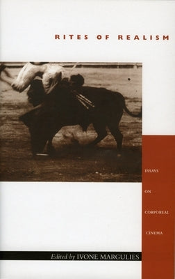 Rites of Realism: Essays on Corporeal Cinema by Margulies, Ivone