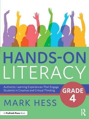 Hands-On Literacy, Grade 4: Authentic Learning Experiences That Engage Students in Creative and Critical Thinking by Hess, Mark