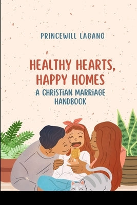 Healthy Hearts, Happy Homes: A Christian Marriage Handbook by Lagang, Princewill