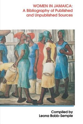 Women in Jamaica: A Bibliography of Published and Unpublished Sources by Bobb-Semple, Leona