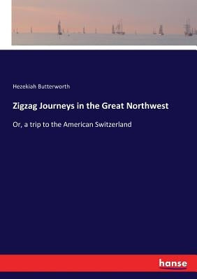 Zigzag Journeys in the Great Northwest: Or, a trip to the American Switzerland by Butterworth, Hezekiah