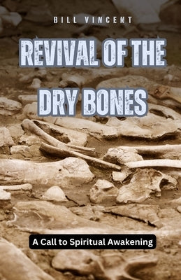 Revival of the Dry Bones: A Call to Spiritual Awakening by Vincent, Bill