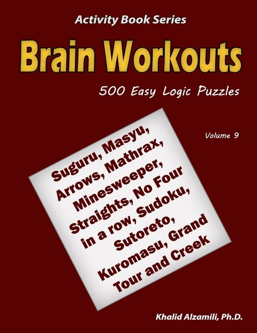 Brain Workouts: 500 Easy Logic Puzzles (Suguru, Masyu, Arrows, Mathrax, Minesweeper, Straights, No Four in a row, Sudoku, Sutoreto, Ku by Alzamili, Khalid