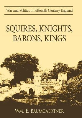 Squires, Knights, Barons, Kings: War and Politics in Fifteenth Century England by Baumgaertner, Wm E.