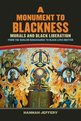 A Monument to Blackness: Murals and Black Liberation, from the Harlem Renaissance to Black Lives Matter by Jeffery, Hannah