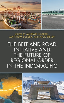 The Belt and Road Initiative and the Future of Regional Order in the Indo-Pacific by Clarke, Michael