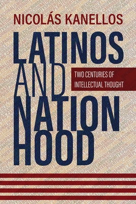 Latinos and Nationhood: Two Centuries of Intellectual Thought by Kanellos, Nicolás