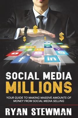 Social Media Millions: Your Guide to Making Massive Amounts of Money from Social Media Selling by Stewman, Ryan