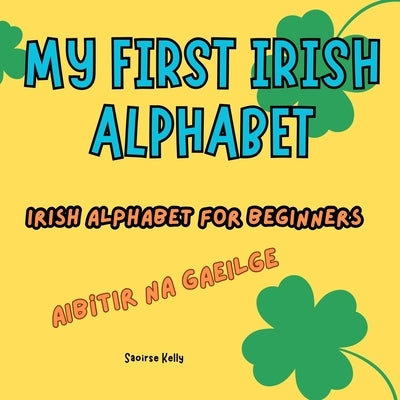 My First Irish Alphabet. Irish Alphabet for Beginners: A Fun and Simple Bilingual Guide for Kids by Kelly, Saoirse
