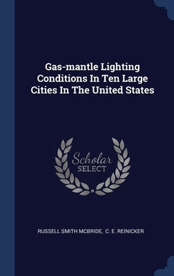 Gas-mantle Lighting Conditions In Ten Large Cities In The United States by McBride, Russell Smith