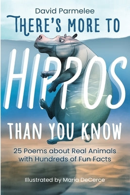 There's More to Hippos Than You Know: 25 Poems about Real Animals with Hundreds of Fun Facts by Parmelee, David