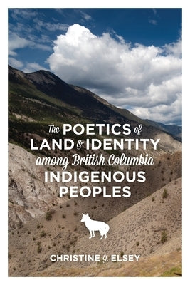 The Poetics of Land and Identity Among British Columbia Indigenous Peoples by Elsey, Christine J.