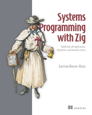 Systems Programming with Zig: Simple and Safe Applications, Interpreters, and Network Services by Hinson-Hasty, Garrison