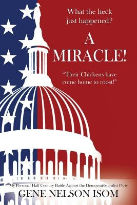 What the Heck Just Happened? A MIRACLE! "Their Chickens Have Come Home to Roost!" by Isom, Gene Nelson