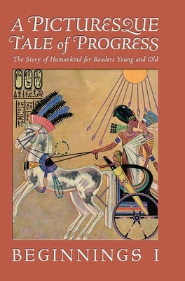 A Picturesque Tale of Progress: The Story of Humankind for Readers Young and Old: Beginnings I by Miller, Olive Beaupré