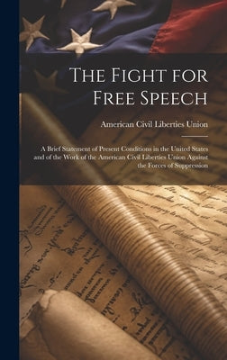 The Fight for Free Speech: A Brief Statement of Present Conditions in the United States and of the Work of the American Civil Liberties Union Aga by Union, American Civil Liberties