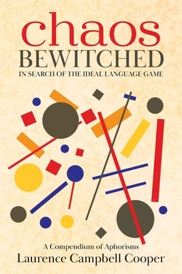 Chaos Bewitched: In Search of the Ideal Language Game (A Compendium of Aphorisms) by Cooper, Laurence Campbell