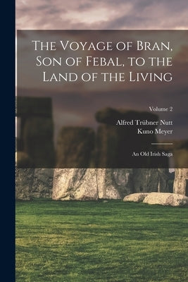 The Voyage of Bran, Son of Febal, to the Land of the Living: An Old Irish Saga; Volume 2 by Meyer, Kuno