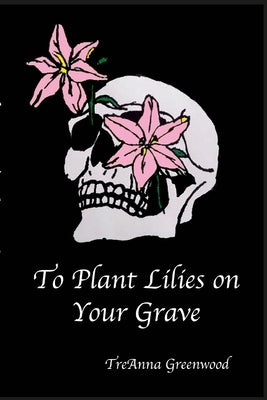 To Plant Lilies on Your Grave by Greenwood, Treanna