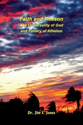 Faith and Reason - The Universality of God and Fallacy of Atheism by Jones, Jim I.