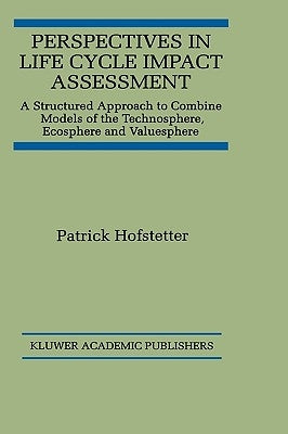 Perspectives in Life Cycle Impact Assessment: A Structured Approach to Combine Models of the Technosphere, Ecosphere and Valuesphere by Hofstetter, Patrick