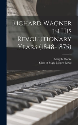 Richard Wagner in His Revolutionary Years (1848-1875) by Moore, Mary S.