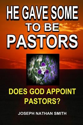 He Gave Some To Be Pastors by Smith, Joseph Nathan