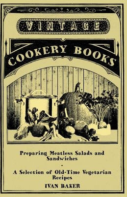 Preparing Meatless Salads and Sandwiches - A Selection of Old-Time Vegetarian Recipes by Baker, Ivan