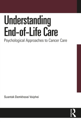 Understanding End-of-Life Care: Psychological Approaches to Cancer Care by Demkhosei Vaiphei, Suantak
