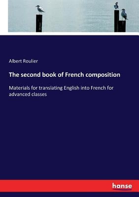 The second book of French composition: Materials for translating English into French for advanced classes by Roulier, Albert