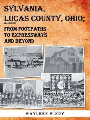 Sylvania, Lucas County, Ohio: From Footpaths to Expressways and Beyond Volume Six by Gindy, Gayleen
