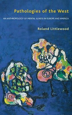 Pathologies of the West: An Anthropology of Mental Illness in Europe and America by Littlewood, Roland