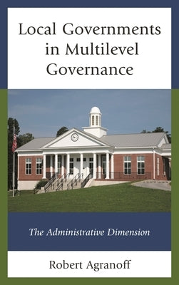 Local Governments in Multilevel Governance: The Administrative Dimension by Agranoff, Robert