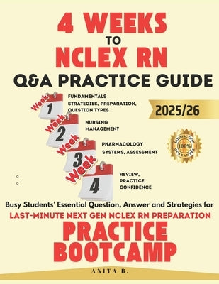 4 WEEKS TO NCLEX RN Questions and Answers PRACTICE GUIDE: Busy Students' Essential Question, Answer and Strategies for Last-Minute next gen NCLEX RN P by B, Anita