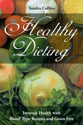 Healthy Dieting: Increase Health with Blood Type Recipes and Grain Free by Collins, Sandra