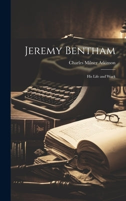 Jeremy Bentham: His Life and Work by Milner, Atkinson Charles