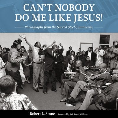 Can't Nobody Do Me Like Jesus!: Photographs from the Sacred Steel Community by Stone, Robert L.