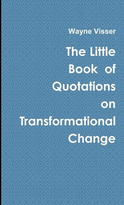 The Little Book of Quotations on Transformational Change by Visser, Wayne