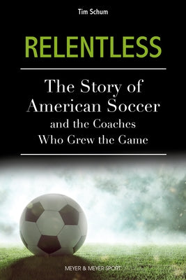 Relentless: The Story of American Soccer and the Coaches Who Helped Grow the Game by Schum, Tim