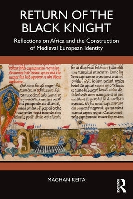 Return of the Black Knight: Reflections on Africa and the Construction of Medieval European Identity by Keita, Maghan